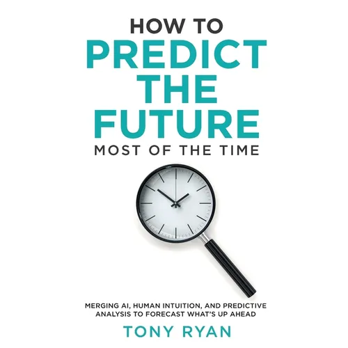 How to Predict the Future most of the time: Merging AI, human intuition, and predictive analysis to forecast what's up ahead - Paperback