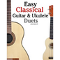 Easy Classical Guitar & Ukulele Duets: Featuring Music of Beethoven, Bach, Wagner, Handel and Other Composers. in Standard Notation and Tablature - Paperback