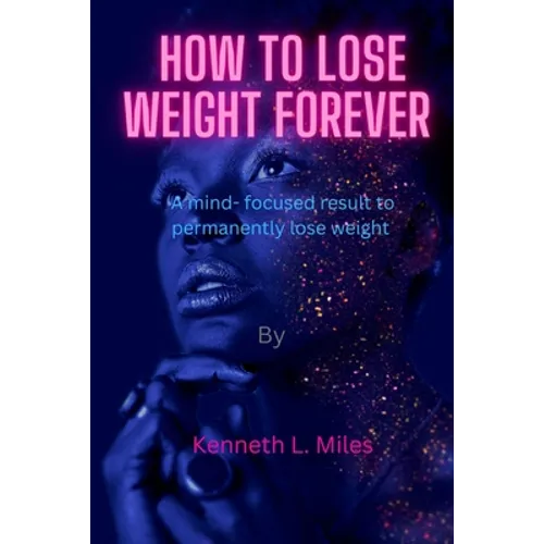 How to Lose Weight forever: A Mind-Focused Result to Permanently Lose Weight - Paperback