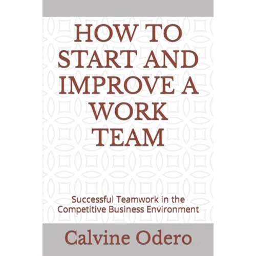 How to Start and Improve a Work Team: Successful Teamwork in the Competitive Business Environment - Paperback