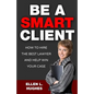 Be A Smart Client: How To Hire The Best Lawyer And Help Win Your Case - Paperback