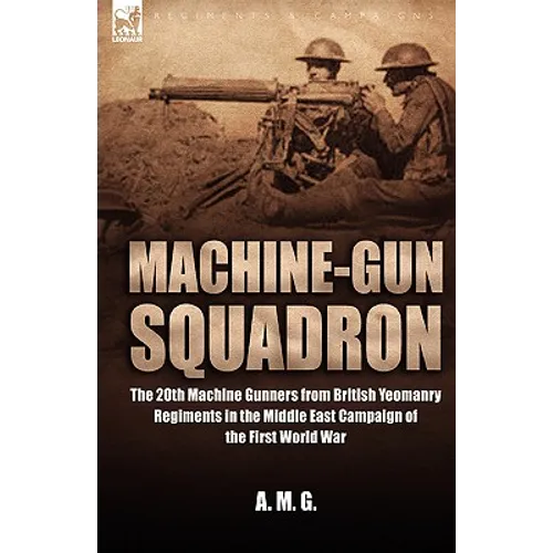 Machine-Gun Squadron: The 20th Machine Gunners from British Yeomanry Regiments in the Middle East Campaign of the First World War - Hardcover