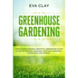 Greenhouse Gardening: How To Grow Amazingly Beautiful Greenhouse Plants To Die For (Organic Gardening, Vegetable Gardening, Hydroponics, Mini Farming) - Paperback