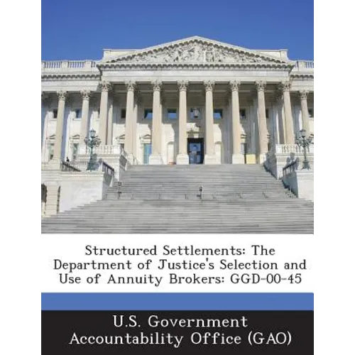 Structured Settlements: The Department of Justice's Selection and Use of Annuity Brokers: Ggd-00-45 - Paperback