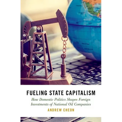 Fueling State Capitalism: How Domestic Politics Shapes Foreign Investments of National Oil Companies - Hardcover