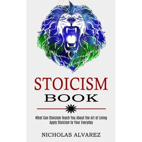 Stoicism Book: Apply Stoicism to Your Everyday Life (What Can Stoicism Teach You About the Art of Living) - Paperback