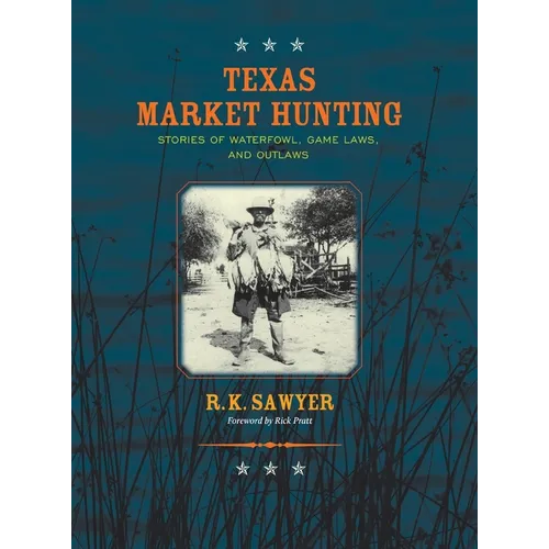 Texas Market Hunting: Stories of Waterfowl, Game Laws, and Outlaws - Hardcover