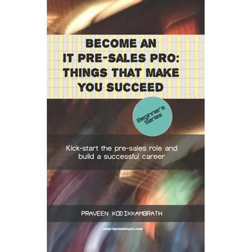 Become an IT pre-sales pro: things that make you succeed: Kick-start the pre-sales role and build a successful career - Paperback