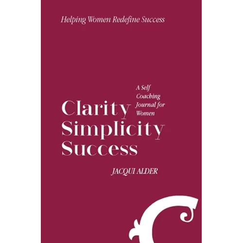 Clarity Simplicity Success: A Self Coaching Journal for Women - Hardcover