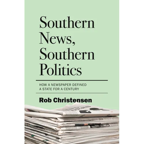 Southern News, Southern Politics: How a Newspaper Defined a State for a Century - Hardcover
