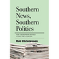 Southern News, Southern Politics: How a Newspaper Defined a State for a Century - Hardcover