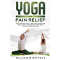 Yoga for Pain Relief: Yoga Back Pain, Neck Pain, Shoulder Pain, Finally Find Relief From Your Acute or Chronic Pain - Paperback