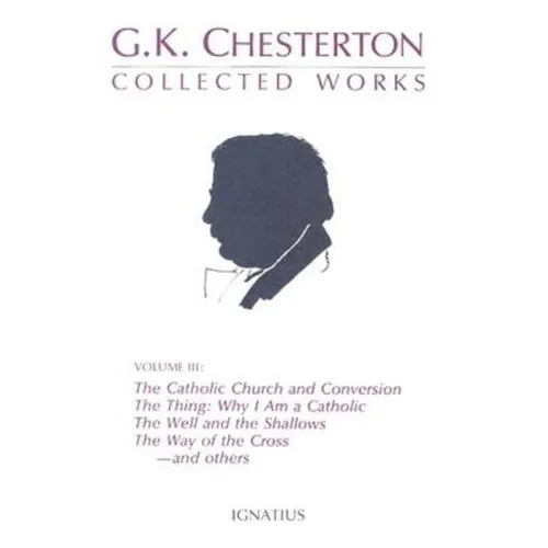Collected Works of G.K. Chesterton: The Catholic Church and Conversion; Where All Roads Lead; The Well and the Shallows; And Others Volume 3 - Paperback