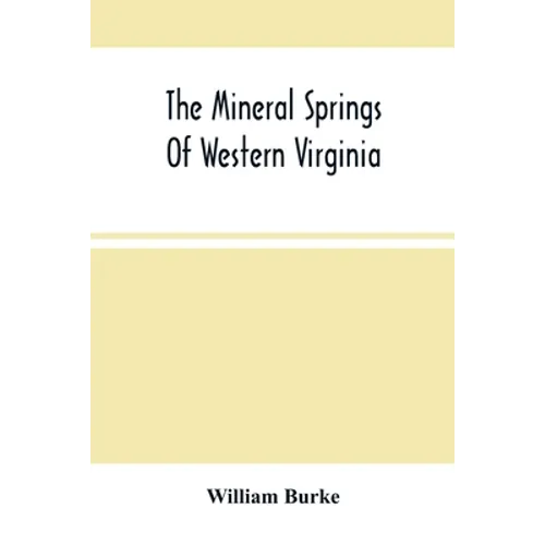 The Mineral Springs Of Western Virginia: With Remarks On Their Use, And The Diseases To Which They Are Applicable. To Which Are Added A Notice Of The - Paperback