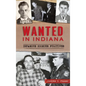 Wanted in Indiana: Infamous Hoosier Fugitives - Hardcover