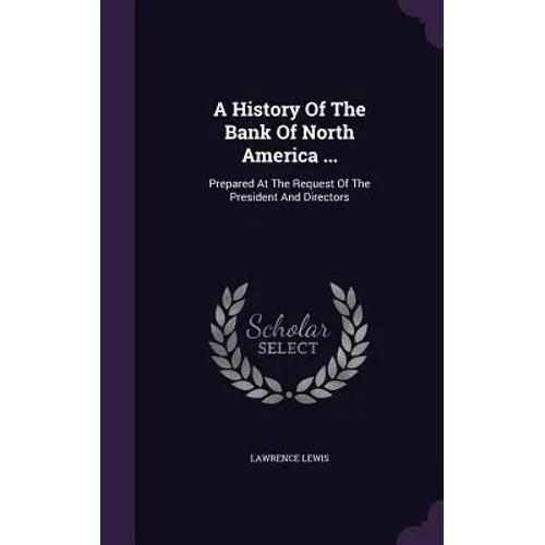 A History Of The Bank Of North America ...: Prepared At The Request Of The President And Directors - Hardcover