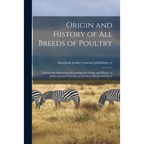 Origin and History of All Breeds of Poultry: Trustworthy Information Regarding the Origin and History of All Recognized Varieties of Chickens, Ducks a - Paperback