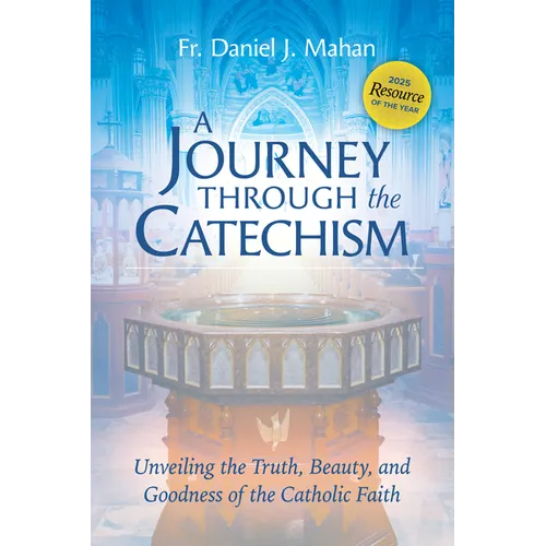 A Journey Through the Catechism: Unveiling the Truth, Beauty, and Goodness of the Catholic Faith - Paperback
