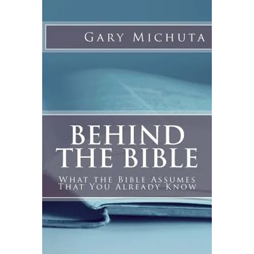 Behind the Bible: What the Bible Assumes That You Already Know - Paperback