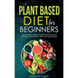 Plant Based Diet for Beginners: Optimal Health, Weight, & Well Being With Delicious, Affordable, & Easy Recipes, Habits, and Lifestyle Hacks - Paperback