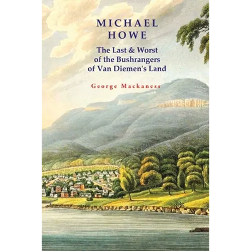 Michael Howe: The Last & Worst of the Bushrangers of Van Diemen's Land - Paperback