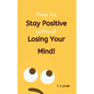 How To Stay Positive Without Losing Your Mind! - Paperback