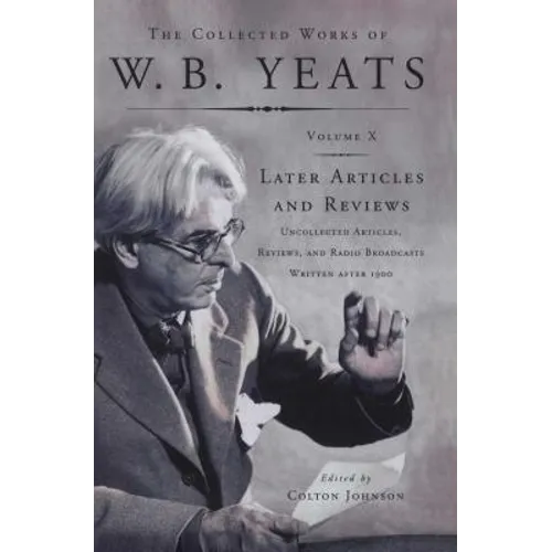 The Collected Works of W.B. Yeats Vol X: Later Article: Uncollected Articles, Reviews, and Radio Broadcast - Paperback