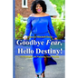 Goodbye Fear, Hello Destiny! 15 Strategies for Pursuing Your Dreams - Paperback