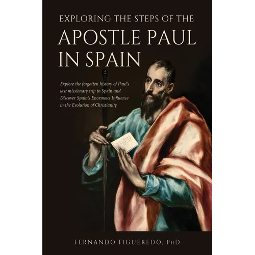 Exploring the Steps of the Apostle Paul in Spain: Explore the forgotten history of Paul's last missionary trip to Spain and Discover Spain's Enormous - Paperback