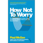 How Not to Worry: The Remarkable Truth of How a Small Change Can Help You Stress Less and Enjoy Life More - Paperback