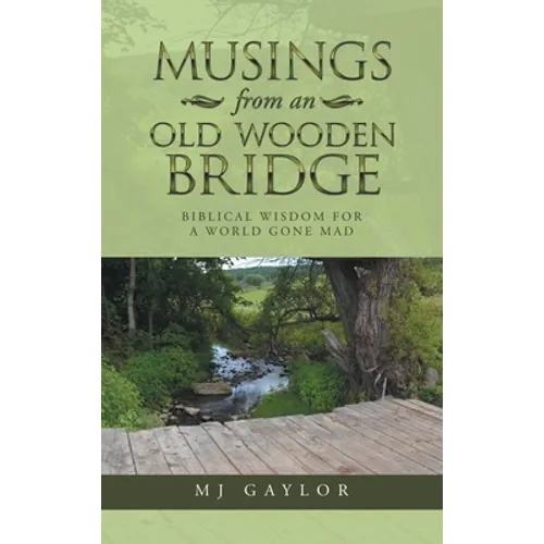 Musings from an Old Wooden Bridge: Biblical Wisdom for a World Gone Mad - Hardcover