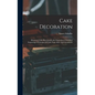 Cake Decoration: Illustrated With Photographically Reproduced Full Sized Engravings Of Designs Of Cake Tops, Sides And Ornaments - Hardcover