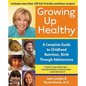 Growing Up Healthy: A Complete Guide to Childhood Nutrition, Birth Through Adolescence - Paperback
