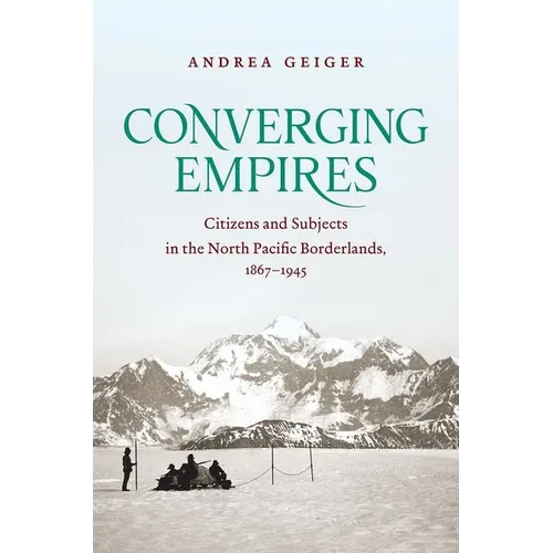 Converging Empires: Citizens and Subjects in the North Pacific Borderlands, 1867-1945 - Paperback