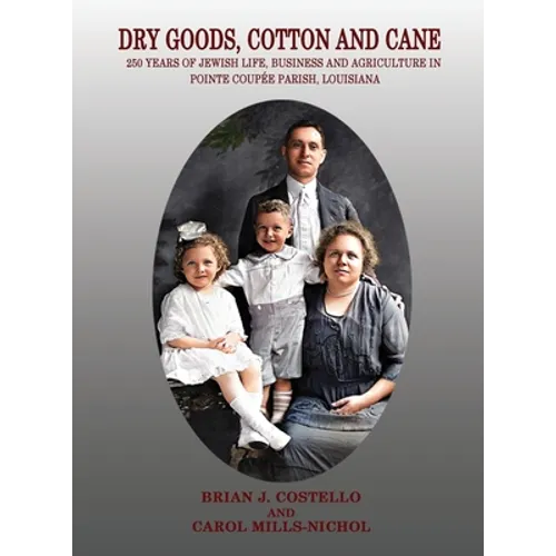Dry Goods, Cotton and Cane: 250 Years of Jewish Life, Business and Agriculture in Pointe Coupée Parish, Louisiana - Hardcover