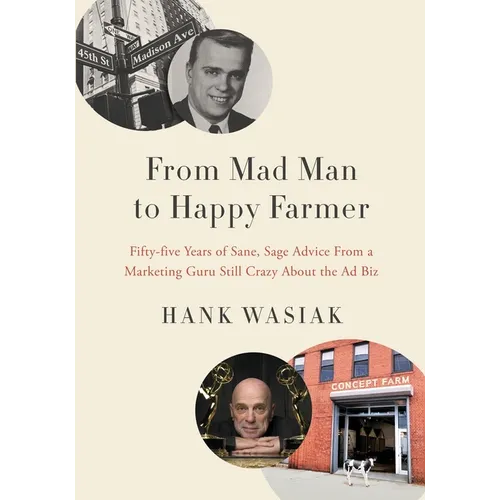 From Mad Man to Happy Farmer: Fifty-five Years of Sane, Sage Advice from a Marketing Guru Still Crazy about the Ad Biz - Paperback