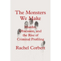 The Monsters We Make: Murder, Obsession, and the Rise of Criminal Profiling - Hardcover