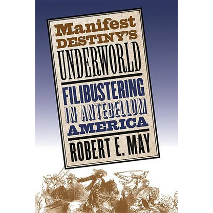 Manifest Destiny's Underworld: Filibustering in Antebellum America - Paperback