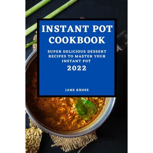 Instant Pot Cookbook 2022: Super Delicious Dessert Recipes to Master Your Instant Pot - Paperback