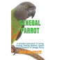 Senegal Parrot: A Complete Guide Book To Caring Housing, Feeding, Behavior, Speech And Vocalization Of Senegal Parrot - Paperback