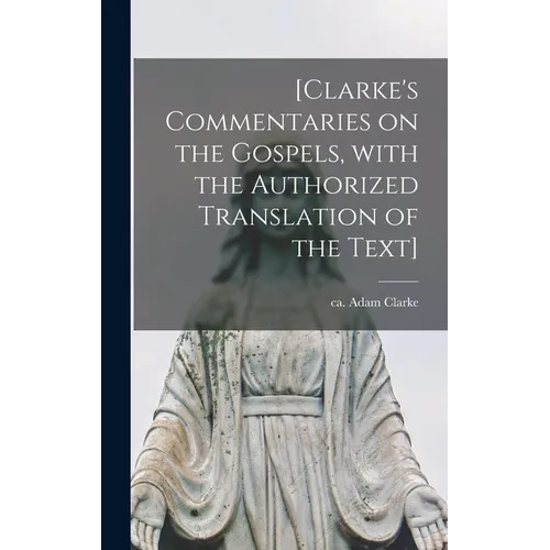 [Clarke's Commentaries on the Gospels, With the Authorized Translation of the Text] - Hardcover