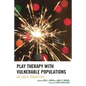 Play Therapy with Vulnerable Populations: No Child Forgotten - Hardcover