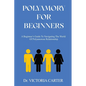 Polyamory for Beginners: A Beginner's Guide to Navigating the World of Polyamorous Relationship - Paperback