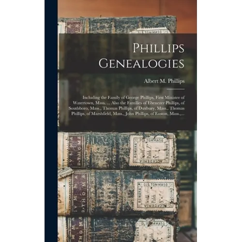 Phillips Genealogies: Including the Family of George Phillips, First Minister of Watertown, Mass. ... Also the Families of Ebenezer Phillips - Hardcover