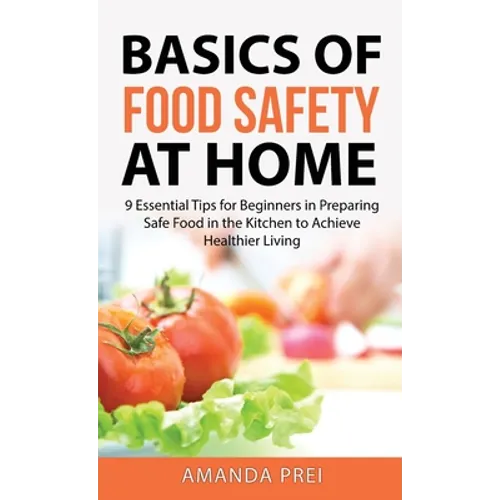 Basics of Food Safety at Home: 9 Essential Tips for Beginners in Preparing Safe Food in the Kitchen to Achieve Healthier Living - Hardcover
