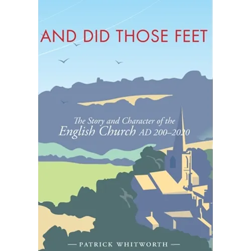 And Did Those Feet: The Story and Character of the English Church AD 200-2020 - Hardcover