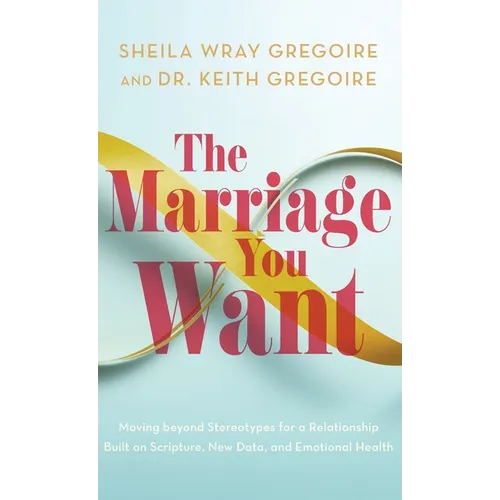 Marriage You Want: Moving beyond Stereotypes for a Relationship Built on Scripture, New Data, and Emotional Health - Hardcover