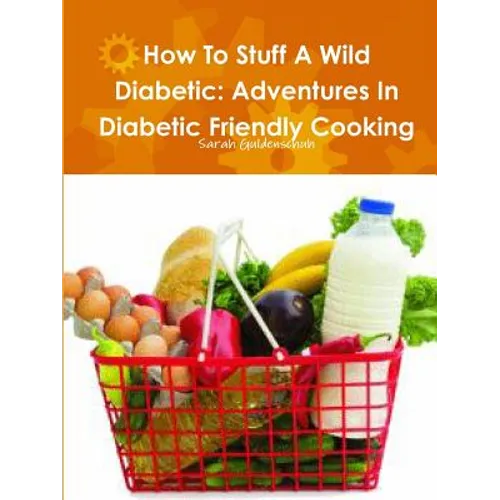 How To Stuff A Wild Diabetic: Adventures In Diabetic Friendly Cooking - Paperback