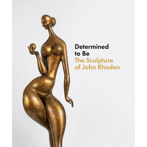 Determined to Be: The Sculpture of John Rhoden - Hardcover