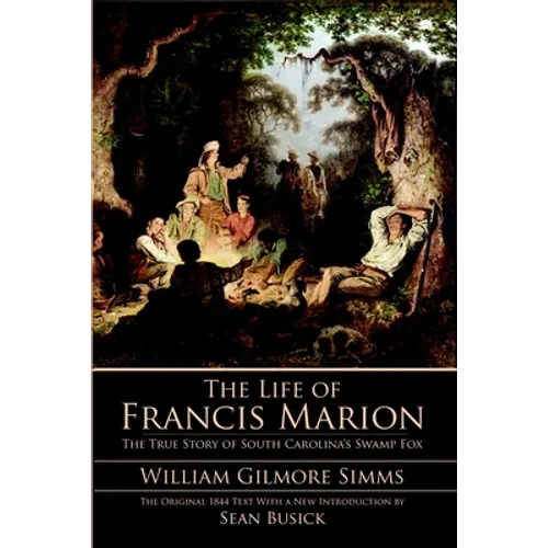 The Life of Francis Marion: The True Story of South Carolina's Swamp Fox - Paperback